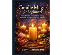 Candle Magic for Beginners: Simple Rituals to Manifest Love, Money, Protection, and Positive Energy Using Candle Power