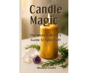 Candle Magic: The Modern Witch's Guide to Spellcraft: A Practical Guide to Candle Rituals for Healing, Prosperity & Everyday Protection