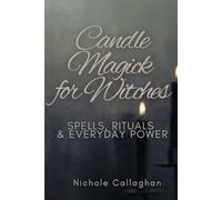 Candle Magick for Witches: Spells, Rituals, and Everyday Power