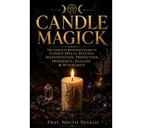 Candle Magick: The Complete Beginner's Guide to Candle Spells, Rituals, Manifestation, Protection, Healing & Witchcraft