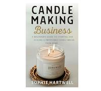 candle making business: A Beginner’s Guide to Starting and Scaling a Profitable Candle Brand from Home