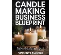 CANDLE MAKING BUSINESS BLUEPRINT: Step-by-Step Guide to Starting, Growing, and Profiting from Your Home-Based Candle Business