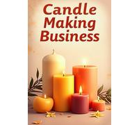 Candle making business: Create a thriving home-based candle making business with a six-figure income