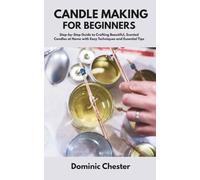 Candle Making for Beginners: Step-by-Step Guide to Crafting Beautiful, Scented Candles at Home with Easy Techniques and Essential Tips