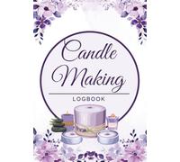 Candle Making Log Book: DIY Candle Maker’s Journal & Burn Test Log to Track Candle Recipes, Fragrance Loads, Wicks, Burn Results & More for Crafting, Sales and Small Business