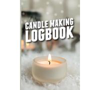Candle Making Logbook - Recipe Organizer: Journal to Track Your Wax Blends and Burn Performance
