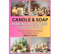 Candle & Soap Making Business Startup Guide: Turn Your Craft Into a Profitable Home-Based Venture