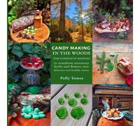 Candy Making In The Woods: The Complete Manual To Transform Mountain Herbs And Flowers Into Delicious And Healthy Sweets