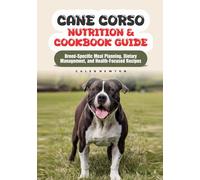 Cane Corso Nutrition & Cookbook Guide: Breed-Specific Meal Planning, Dietary Management, and Health-Focused Recipes