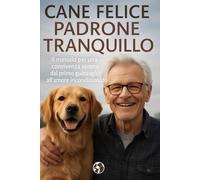 Cane felice Padrone tranquillo: Il metodo per una convivenza serena, dal primo guinzaglio all’amore incondizionato