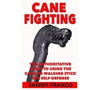 Cane Fighting: The Authoritative Guide to Using the Cane or Walking Stick for Self-Defense