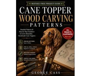 Cane Topper Wood Carving Patterns: Step-by-Step Walking Stick Handle Projects with Clear Diagrams for Carving Animal Heads, Faces, Decorative Designs, and Folk Art Canes