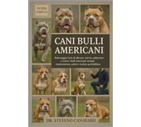 CANI BULLI AMERICANI: Padroneggia l'arte di allevare, nutrire, addestrare e curare i bulli americani: include temperamento, salute e routine quotidiane