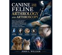 Canine ¬and Feline Arthrology and Arthroscopy: A Comprehensive Veterinary Study Guide to Joint Anatomy, Disorders, Diagnosis, Arthroscopic Techniques, ... Rehabilitation, and Clinical Decision-Making