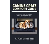 Canine Crate Comfort Zone: Transform the Crate into Your Dog’s Safe, Calm, and Happy Place
