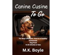 Canine Cuisine To Go: For Busy Lifestyles: How to make healthy food for your dog in 15 minutes or less