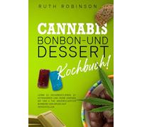 Cannabis-Bonbon- und Dessert-Kochbuch: Lerne zu decarboxylieren, zu extrahieren und deine eigenen mit CBD & THC angereicherten Bonbons von Grund auf herzustellen