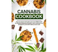 CANNABIS COOKBOOK: HOW TO EXTRACT AND MAKE YOUR OWN CBD & THC FOR MEDICAL MARIJUANA RECIPES. START COOKING PIZZA, DESSERTS, SAVORY MEALS AND MORE