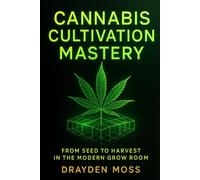 Cannabis Cultivation Mastery: From Seed to Harvest in the Modern Grow Room: A Scientific Approach to Breeding, Phenohunting, and Genetic Optimization