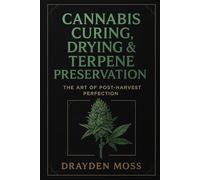 Cannabis Curing, Drying & Terpene Preservation: The Art of Post-Harvest Perfection: Master the post-harvest process. Unlock the true soul of your flower.