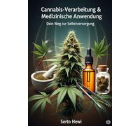 Cannabis-Verarbeitung & Medizinische Anwendung: Dein Weg zur Selbstversorgung - Von der Ernte bis zur Tinktur: Stelle Öle, Extrakte und Edibles her und nutze Cannabis für dein Wohlbefinden