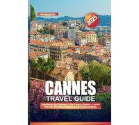CANNES TRAVEL GUIDE 2025: Experience the Glamour of the French Riviera - Luxury Resorts, Stunning Beaches & Film Festival Magic