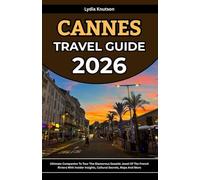 Cannes Travel Guide 2026: Ultimate Companion To Tour The Glamorous Seaside Jewel Of The French Riviera With Insider Insights, Cultural Secrets, Maps And More