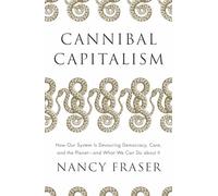 Cannibal Capitalism: How Our System Is Devouring Democracy, Care, and the Planet, and What We Can Do About It