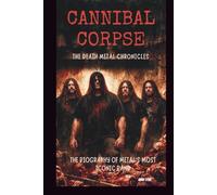 CANNIBAL CORPSE: THE DEATH METAL CHRONICLES: THE BIOGRAPHY OF METAL’S MOST ICONIC BAND
