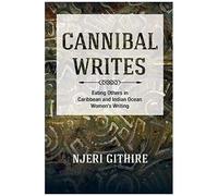 Cannibal Writes: Eating Others In Caribbean And Indian Ocean Women's Writing