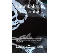 Cannibalistic philosophy: The theory of lies, mutilation, or totalitarian appropriation in Derrida, Deleuze, Foucault, and Lyotard