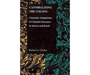 [(Cannibalizing the Colony: Cinematic Adaptations of Colonial Literature in Mexico and Brazil)] [Author: Richard A. Gordon] published on (August, 2009)