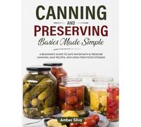 Canning and Preserving Basics Made Simple: A Beginner's Guide to Safe Water Bath & Pressure Canning, Easy Recipes, and Long-Term Food Storage