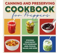 Canning And Preserving Cookbook For Preppers: Stocking Your Pantry With Homemade Jams, Pickles, Salsas, And More: Food Preservation