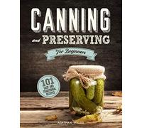 Canning and Preserving for Beginners: A Complete Guide to Water Bath and Pressure Canning. Including 101 Easy and Traditional Recipes for a Healthy and Sustainable Lifestyle