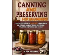 Canning and Preserving for Beginners: A Step-by-Step Guide with 100+ Recipes for Water Bath and Pressure Canning, Pickling, Dehydrating, Fermenting, and Freezing Food at Home