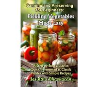 Canning and Preserving for Beginners: Pickling Vegetables Made Easy: A Step-by-Step Guide to Quick, Fermented & Classic Pickles with Simple Recipes
