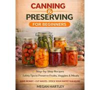 Canning and Preserving for Beginners: Step-by-Step Recipes and Safety Tips to Preserve Fruits, Veggies, and Meals Save Money, Cut Waste, and Build a Fully Stocked Pantry All Year Round