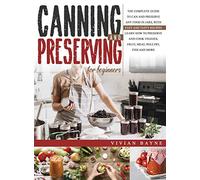 Canning and Preserving for Beginners: The Complete Guide to Can and Preserve any Food in Jars, with Easy and Tasty Recipes. Learn how to Preserve and Cook Veggies, Fruit, Meat, Poultry, Fish and More