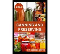 Canning And Preserving: Safe And Easy Home Canning Methods For Beginners And Experts Including 40 Recipes To Prepare