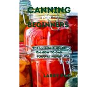 Canning For Beginners: The Ultimate Guide On How To Can Food At Home