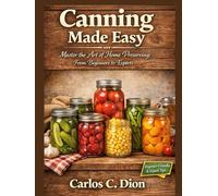 Canning Made Easy: Master the Art of Home Preserving: From Beginners to Experts