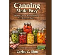 Canning Made Easy: Master the Art of Home Preserving: From Beginners to Experts