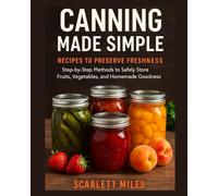 Canning Made Simple Recipes To Preserve Freshness: Step-by-Step Methods to Safely Store Fruits, Vegetables, and Homemade Goodness