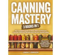 Canning Mastery: 3 Books In 1 - My Complete guide to Water Bath and Pressure Canning including Delicious Recipes and Tips for Canning Safely