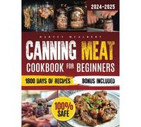 Canning Meat Cookbook For Beginners: Safe, Simple And Budget Friendly Home Canning. How To Master Flavorful Meat Preserves And Triumph Over Canning Challenges.