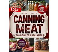 Canning Meat Cookbook for Beginners: The Essential Guide to Safe and Simple Home Meat Canning with Budget Friendly Techniques