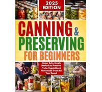 Canning & Preserving for Beginners: Master Safe, Simple Methods to Preserve Fruits, Vegetables & Homemade Treats All Year Round