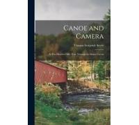 Canoe And Camera: A Two Hundred Mile Tour Through The Maine Forests
