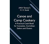 Canoe And Camp Cookery; A Practical Cook Book For Canoeists, Corinthian Sailors And Outers